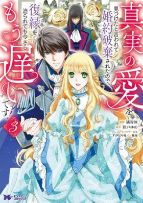 真実の愛を見つけたと言われて婚約破棄されたので、復縁を迫られても今さらもう遅いです！